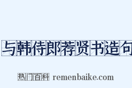 与韩侍郎荐贤书造句是什么意思的图片